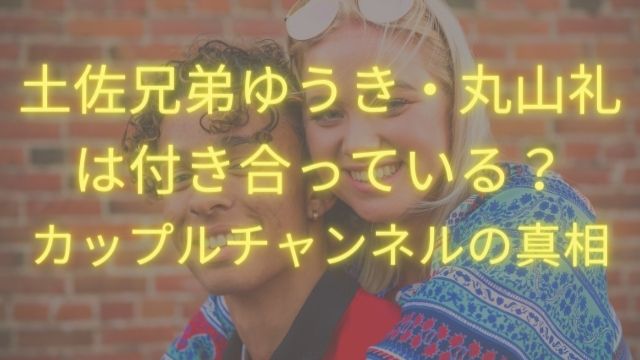 土佐兄弟 ゆうき と丸山礼は付き合っている カップルチャンネルの真相について ひでまめ