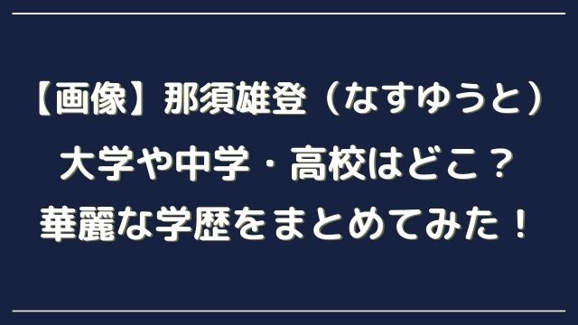 画像 那須雄登 なすゆうと の大学や中学 高校はどこ 華麗な学歴をまとめてみました ひでまめ