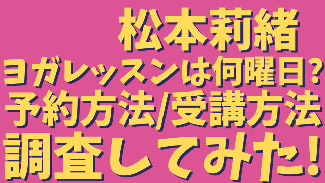 松本莉緒のヨガはいつ 何曜日 に受講できる レッスン内容や予約方法も調査 ひでまめ