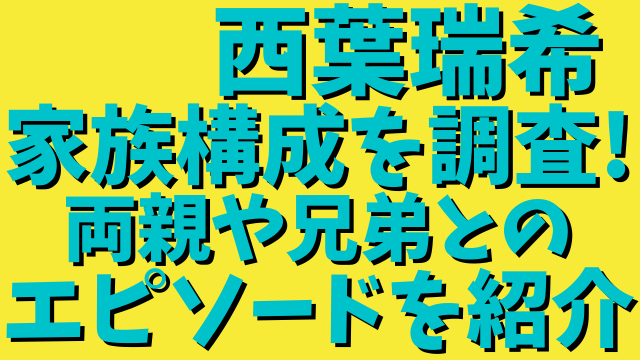 西葉瑞希の家族構成を調査 父母 両親 や兄弟とのエピソードをそれぞれ紹介 ひでまめ